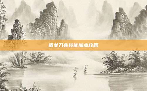 倩女刀客技能加点攻略
