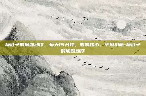 瘦肚子的瑜伽动作，每天15分钟，收紧核心、平坦小腹-瘦肚子的瑜伽动作