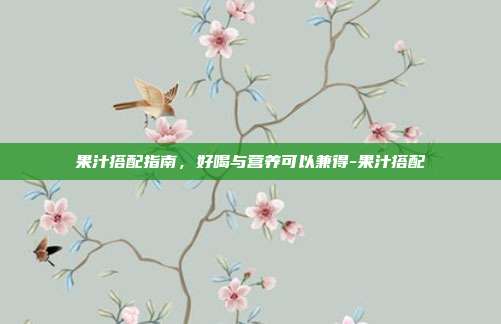 果汁搭配指南,好喝与营养可以兼得-果汁搭配