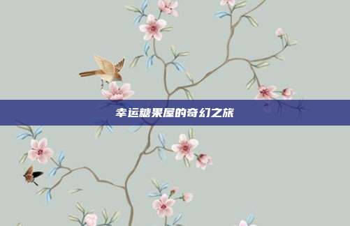 幸运糖果屋的奇幻之旅