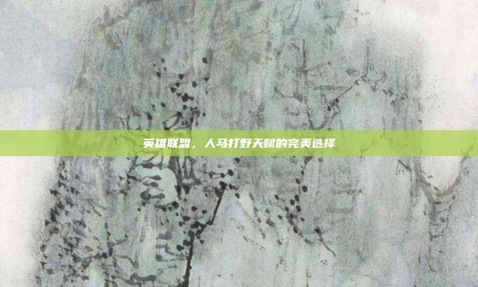 英雄联盟,人马打野天赋的完美选择