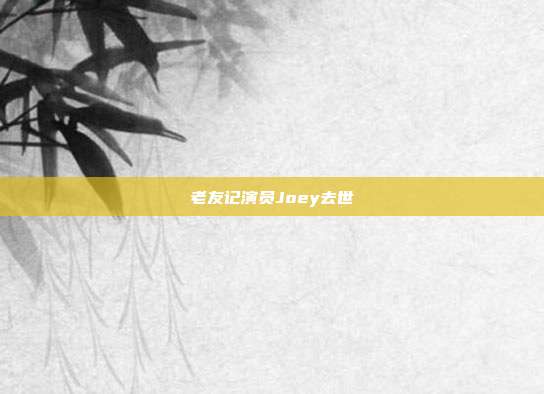 老友记演员Joey去世