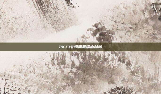 2K13卡顿问题深度剖析