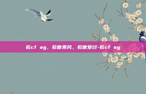 若cf ag,若曾乘风,若曾爱过-若cf ag