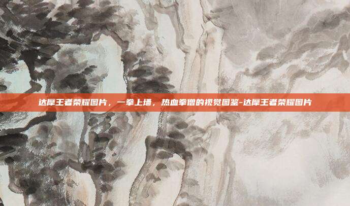 达摩王者荣耀图片,一拳上墙,热血拳僧的视觉图鉴-达摩王者荣耀图片