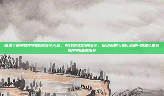 暗黑2重制版单机秘籍指令大全,离线模式常用指令、启动参数与避坑指南-暗黑2重制版单机秘籍指令