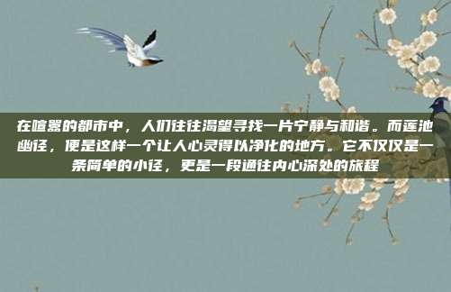 在喧嚣的都市中,人们往往渴望寻找一片宁静与和谐。而莲池幽径,便是这样一个让人心灵得以净化的地方。它不仅仅是一条简单的小径,更是一段通往内心深处的旅程