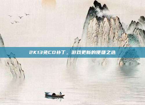 2K13免CD补丁,游戏更新的便捷之选