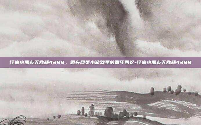 狂扁小朋友无敌版4399,藏在网页小游戏里的童年回忆-狂扁小朋友无敌版4399