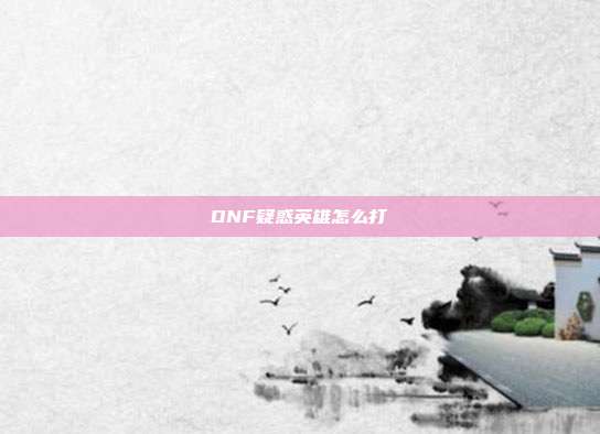 DNF疑惑英雄怎么打