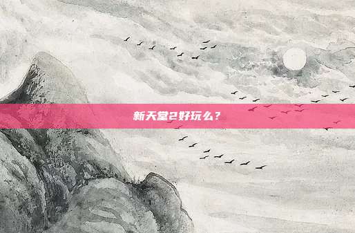 新天堂2好玩么？