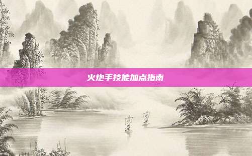 火炮手技能加点指南