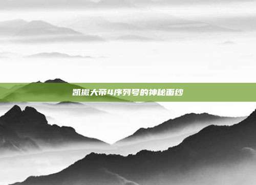 凯撒大帝4序列号的神秘面纱