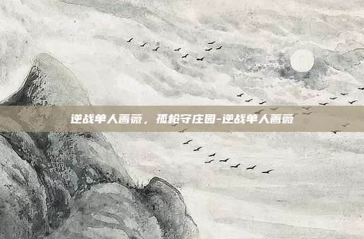 逆战单人蔷薇，孤枪守庄园-逆战单人蔷薇