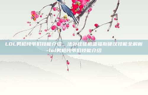 LOL男枪纯爷们技能介绍,法外狂徒格雷福斯硬汉技能全解析-lol男枪纯爷们技能介绍