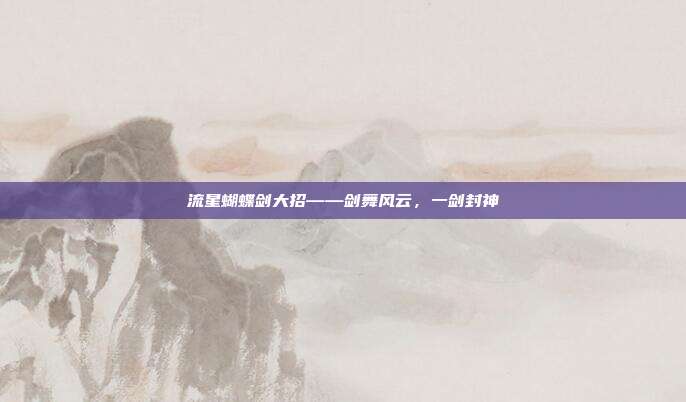 流星蝴蝶剑大招——剑舞风云,一剑封神