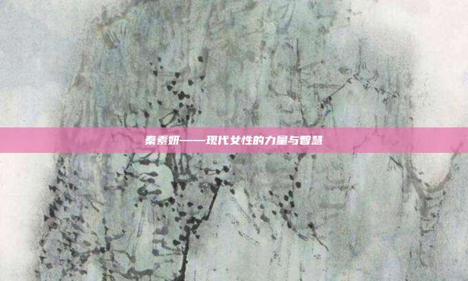 秦素妍——现代女性的力量与智慧