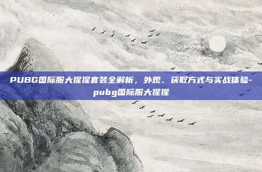 PUBG国际服大猩猩套装全解析，外观、获取方式与实战体验-pubg国际服大猩猩