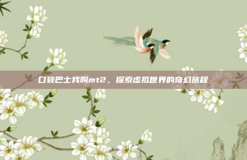 口袋巴士我叫mt2,探索虚拟世界的奇幻旅程