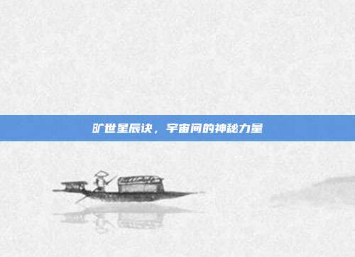 旷世星辰诀,宇宙间的神秘力量