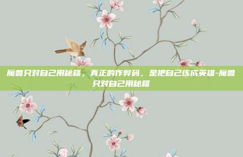 魔兽只对自己用秘籍,真正的作弊码,是把自己练成英雄-魔兽只对自己用秘籍