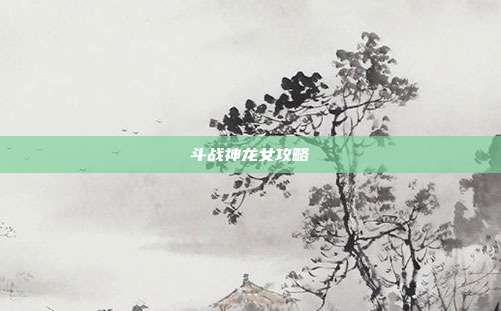 斗战神龙女攻略