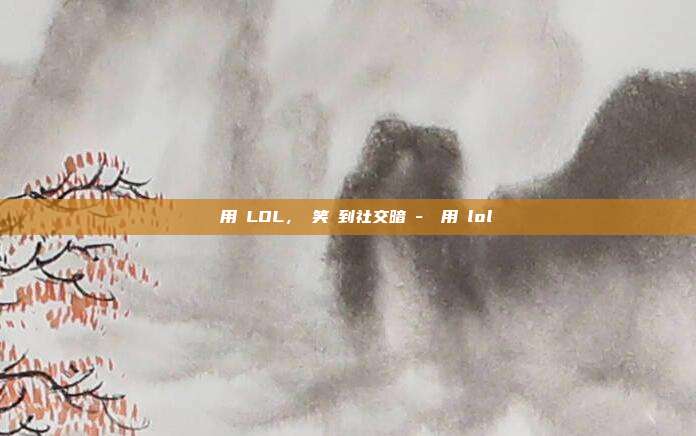 網絡用語LOL,從笑聲到社交暗號-網絡用語lol