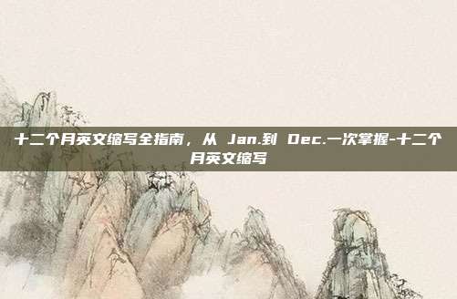 十二个月英文缩写全指南，从 Jan.到 Dec.一次掌握-十二个月英文缩写