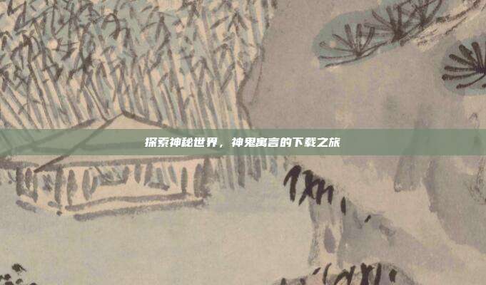 探索神秘世界,神鬼寓言的下载之旅