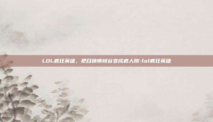 LOL疯狂英雄,把召唤师峡谷变成疯人院-lol疯狂英雄