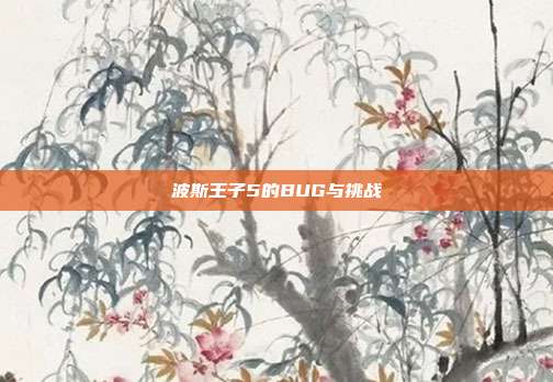 波斯王子5的BUG与挑战