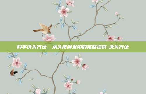 科学洗头方法,从头皮到发梢的完整指南-洗头方法