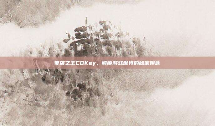 夜店之王CDKey,解锁游戏世界的秘密钥匙