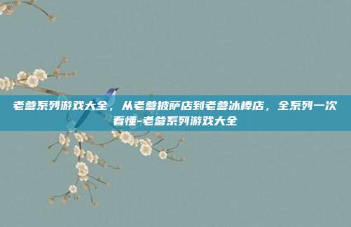 老爹系列游戏大全,从老爹披萨店到老爹冰棒店,全系列一次看懂-老爹系列游戏大全