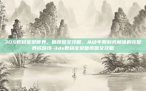 3DS数码宝贝世界,复原图文攻略,从幼年期到究极体的完整养成路线-3ds数码宝贝复原图文攻略