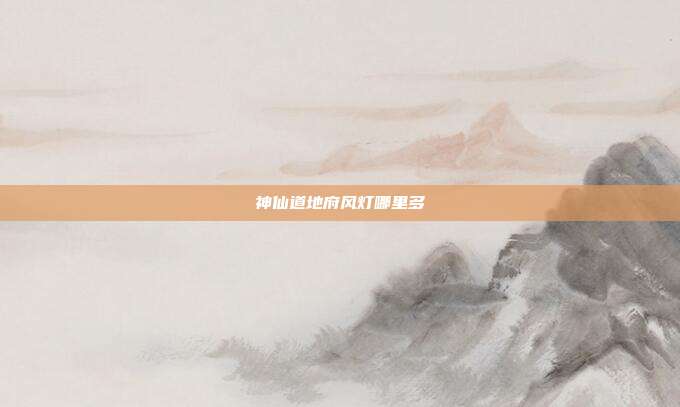 神仙道地府风灯哪里多