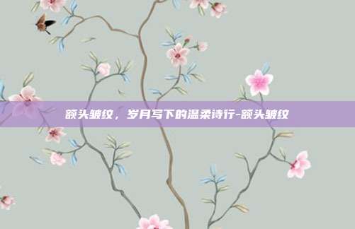 额头皱纹,岁月写下的温柔诗行-额头皱纹