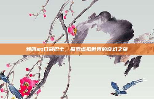我叫mt口袋巴士,探索虚拟世界的奇幻之旅