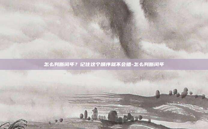 怎么判断闰年?记住这个顺序就不会错-怎么判断闰年