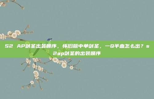 S2 AP剑圣出装顺序，怀旧版中单剑圣，一Q半血怎么出？s2ap剑圣的出装顺序