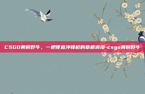 CSGO黄铜野牛,一把便宜冲锋枪的草根浪漫-csgo黄铜野牛