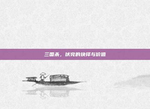 三国杀,伏完的抉择与价值