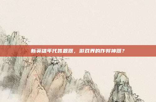 新英雄年代答题器,游戏界的作弊神器?