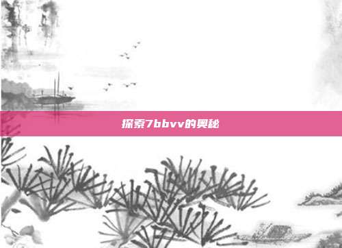 探索7bbvv的奥秘