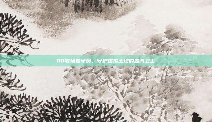 QQ牧场看守员,守护虚拟土地的忠诚卫士