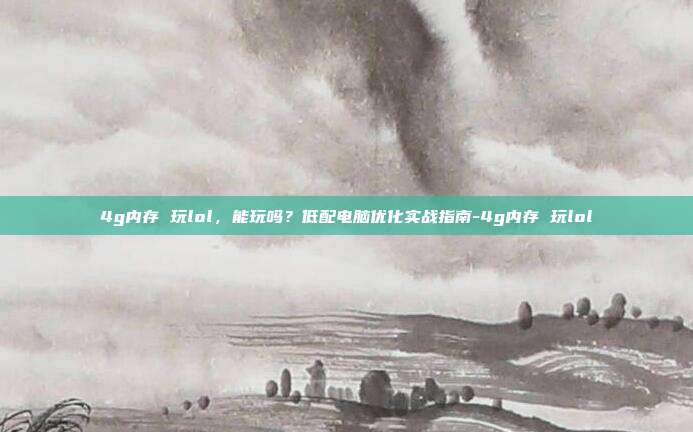 4g内存 玩lol,能玩吗?低配电脑优化实战指南-4g内存 玩lol