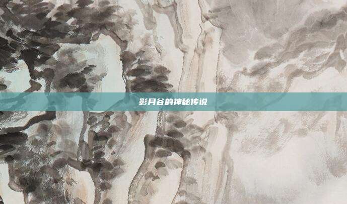 影月谷的神秘传说