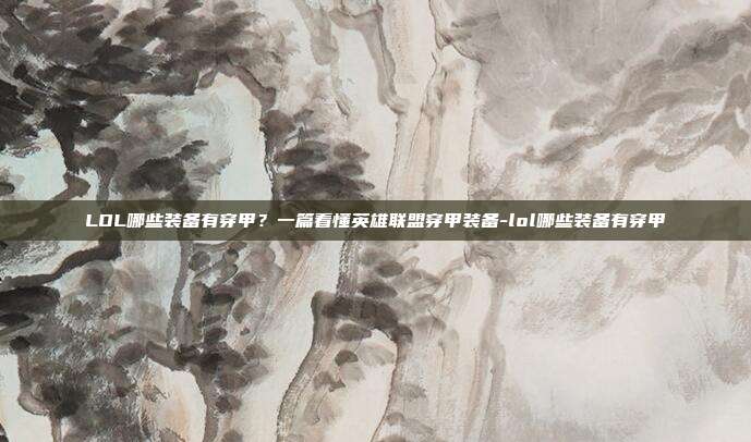 LOL哪些装备有穿甲?一篇看懂英雄联盟穿甲装备-lol哪些装备有穿甲
