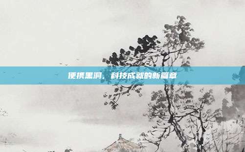 便携黑洞,科技成就的新篇章