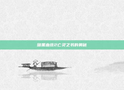 暗黑血统2亡灵之书的奥秘